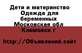 Дети и материнство Одежда для беременных. Московская обл.,Климовск г.